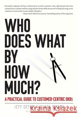 Who Does What By How Much?: A Practical Guide to Customer-Centric OKRs Josh Seiden Jeff Gothelf 9781732818446 Sense & Respond Press