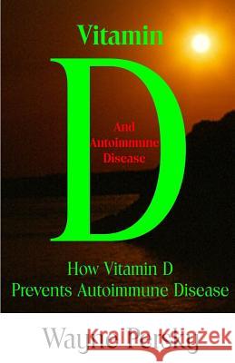 Vitamin D Deficiency and Autoimmune Disease: How Vitamin D Prevents Autoimmune Disease Wayne Persky 9781732822030 Persky Farms