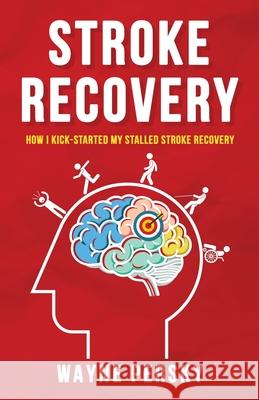 Stroke Recovery: How I Kick-Started My Stalled Stroke Recovery Wayne Persky 9781732822061 Persky Farms