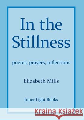 In The Stillness: poems, prayers, reflections Mills, Elizabeth 9781732823907 Inner Light Books