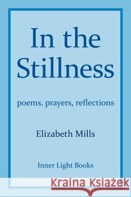 In The Stillness: poems, prayers, reflections Mills, Elizabeth 9781732823914