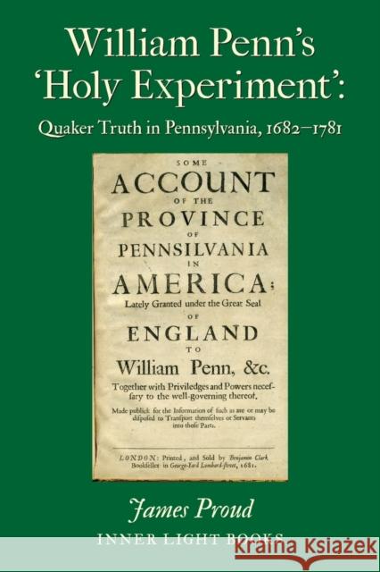 William Penn's 'Holy Experiment': Quaker Truth in Pennsylvania, 1682-1781 James Proud Charles H. Martin 9781732823938 Inner Light Books