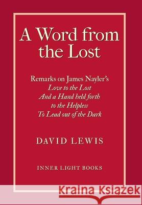 A Word from the Lost: Remarks on James Nayler's Love to the lost And a Hand held forth to the Helpless to Lead out of the Dark David Lewis Charles H. Martin 9781732823976 Inner Light Books