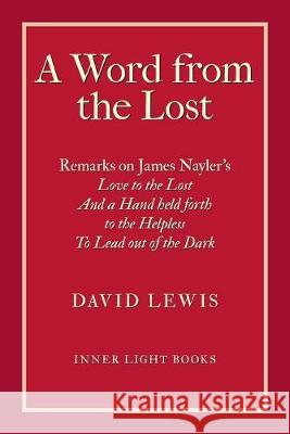 A Word from the Lost: Remarks on James Nayler's Love to the lost And a Hand held forth to the Helpless to Lead out of the Dark David Lewis Charles H. Martin 9781732823983 Inner Light Books