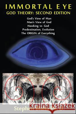 Immortal Eye: God Theory: Second Edition: God's View of Man, Man's View of God, Hawking vs. God, Predestination, Evolution, the Origin of Everything Stephen Blaha 9781732824508 Blaha Research