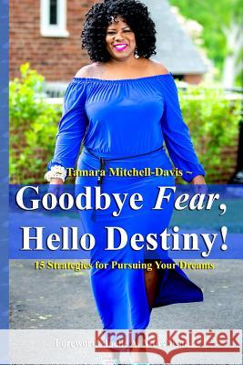 Goodbye Fear, Hello Destiny! 15 Strategies for Pursuing Your Dreams Tamara Mitchell-Davis 9781732827004 Tamara Mitchell-Davis