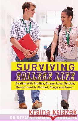 Surviving College Life: Dealing with Studies, Stress, Love, Suicide, Mental Health, Alcohol, Drugs and More Dr Stem Sithembile Mahlatini 9781732827530 Global Counseling & Coaching Services, Inc