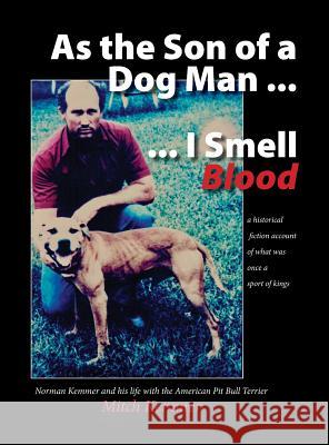 As the Son of a Dog Man ... I Smell Blood: Norman Kemmer and his life with the American Pit Bull Terrier Kemmer, Mitch 9781732828308 Norman Mitchell Kemmer II