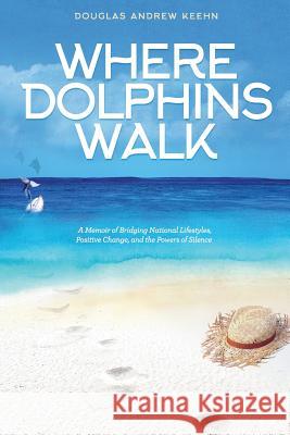 Where Dolphins Walk: A Memoir of Bridging National Lifestyles, Positive Change and Powers of Silence Keehn A. Douglas 9781732830301 Cafe Con Leche Books