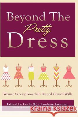 Beyond The Pretty Dress: Women Serving Powerfully Beyond Church Walls Emily C Freeman 9781732831131