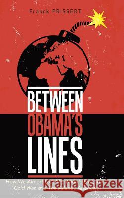 Between Obama's Lines: How We Almost Lost The Middle East, The Cold War, and The Atlantic Alliance Prissert, Franck 9781732832640 Other Street