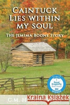 Caintuck Lies Within My Soul: The Jemima Boone Story C. M. Huddleston 9781732833326 Interpreting Time's Past, LLC