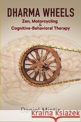 Dharma Wheels: Zen, Motorcycling and Cognitive-Behavioral Therapy Daniel Mintie 9781732836419