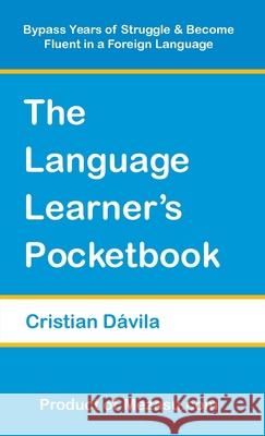 The Language Learner's Pocketbook: Bypass Years of Struggle & Become Fluent in a Foreign Language Cristian Davila 9781732837614 Cristian Davila