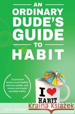 An Ordinary Dude's Guide to Habit John Weiler 9781732840409 John Weiler