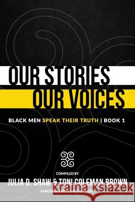 Our Stories, Our Voices: Black Men Speak Their Truth Toni Coleman-Brown, Julia D Shaw 9781732840546 Collaborative Experience, Inc.