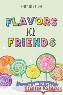 Flavors for Friends: Poetry for Children Julie Ann Fairley 9781732840560