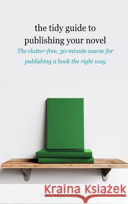 The Tidy Guide to Publishing Your Novel: The clutter-free, 30-minute course for publishing your book the right way Aukes, Rachel 9781732844957 Waypoint Books