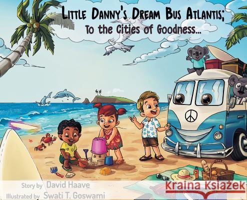 Little Danny's Dream Bus Atlantis; To the Cities of Goodness! David Allen Haave Swati Goswami 9781732851504