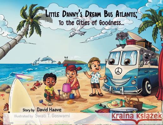 Little Danny's Dream Bus Atlantis; To the Cities of Goodness! David Allen Haave Swati Goswami 9781732851597