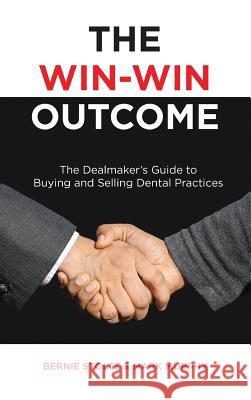 The Win-Win Outcome: The Dealmaker's Guide to Buying and Selling Dental Practices Bernie Stoltz Mark Murphy 9781732857391 Businessghost