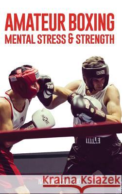 Amateur Boxing: Mental Stress & Strength MD Nathan E. Lavid 9781732861404
