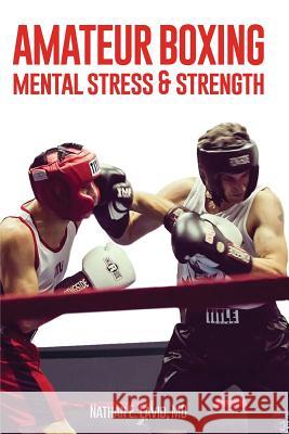 Amateur Boxing: Mental Stress & Strength MD Nathan E. Lavid 9781732861411