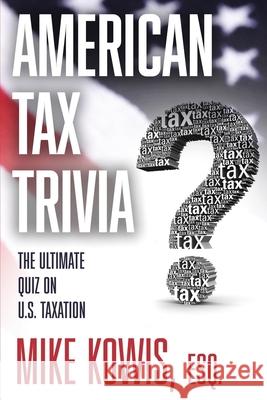 American Tax Trivia: The Ultimate Quiz on U.S. Taxation Mike Kowis 9781732863040 Lecture Pro Publishing