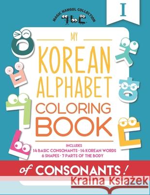 My Korean Alphabet Coloring Book of Consonants: Includes 14 Basic Consonants, 14 Korean Words, 6 Shapes, and 7 Parts of the Body Eunice Kang, Mighty Fortress Press, Young Jae Koh 9781732864412