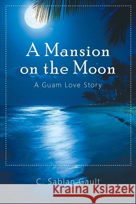 A Mansion on the Moon: A Guam Love Story C. Sablan Gault 9781732872981 Author Lair