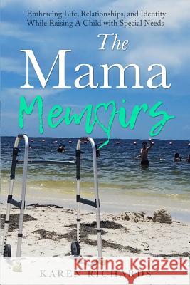 The Mama Memoirs: Embracing Life, Relationships, and Identity While Raising a Child with Special Needs Nicole Smith Karen Richards 9781732878006