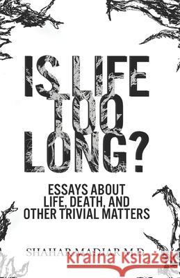 Is Life Too Long?: Essays About Life, Death, and Other Trivial Matters Shahar Madjar 9781732882805 Shahar Madjar M.D.