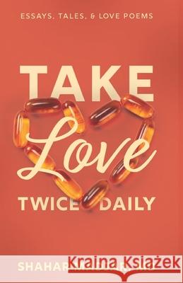 Take Love Twice Daily: Essays, Tales, and Love Poems Shahar Madjar 9781732882812 Shahar Madjar