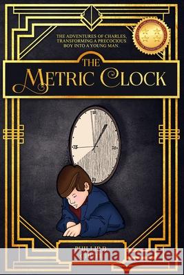 The Metric Clock: The Adventures of Charles, Transforming a Precocious Boy into a Young Man. Phillip B. Chute Alice Wakefield 9781732885509 Phillip B. Chute