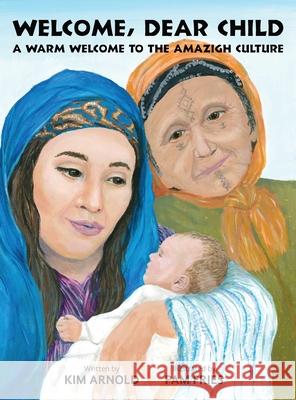 Welcome, Dear Child: A Warm Welcome to the Amazigh Culture Kim Arnold, Pam Fries 9781732886810 Kim Arnold