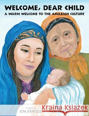 Welcome, Dear Child: A Warm Welcome to the Amazigh Culture Kim Arnold Pam Fries 9781732886827 Kim Arnold