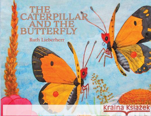 The Caterpillar and the Butterfly Ruth Lieberherr Ruth Lieberherr Carolyn Vaughan 9781732887749
