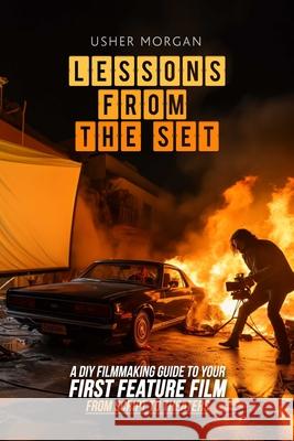 Lessons from the Set: A DIY Guide to Your First Feature Film, From Script to Theaters Usher Morgan 9781732888814 Library Tales Publishing
