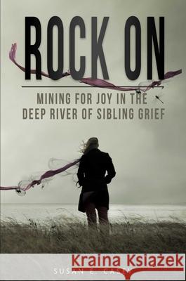 Rock On: Mining for Joy in the Deep River of Sibling Grief Susan E Casey 9781732888890 Library Tales Publishing