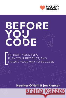 Before You Code: Validate your idea, plan your product, and iterate your way to success Kramer, Jen 9781732890633