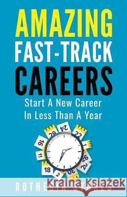 Amazing Fast-Track Careers: Start a New Career in Less Than a Year Rothesia Stokes 9781732890817 Camwood Press