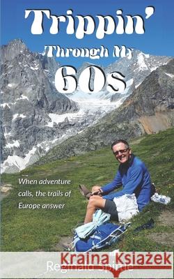 Trippin' Through My 60s: When adventure calls, the trails of Europe answer Reginald Spittle 9781732890923