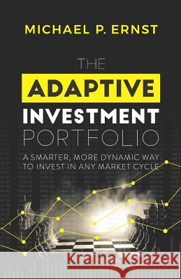 The Adaptive Investment Portfolio: A Smarter, More Dynamic Way to Invest in Any Market Cycle Michael P. Ernst 9781732894600
