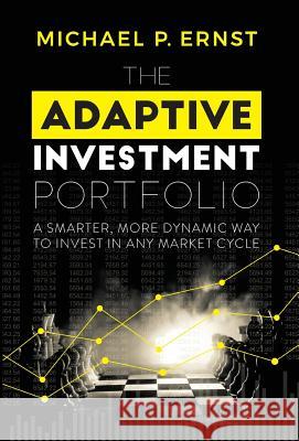 The Adaptive Investment Portfolio: A Smarter, More Dynamic Way to Invest in Any Market Cycle Michael P. Ernst 9781732894617 Ernst & Co. Wealth Management, LLC