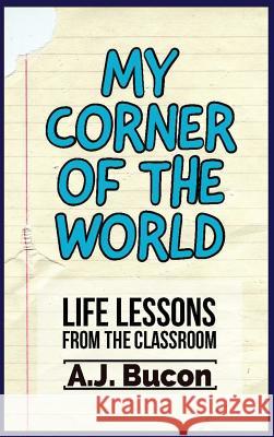 My Corner of the World: Life Lessons from the Classroom Aj Bucon 9781732895027 500 Mile Press