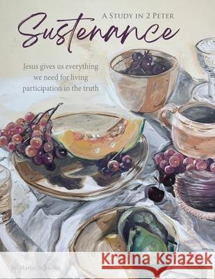 Sustenance A Study in 2 Peter: Jesus gives us everything we need for living participation in the truth Marjie Schaefer Johanna Cameron Lisa McKenney 9781732897762 Flourish Through the Word