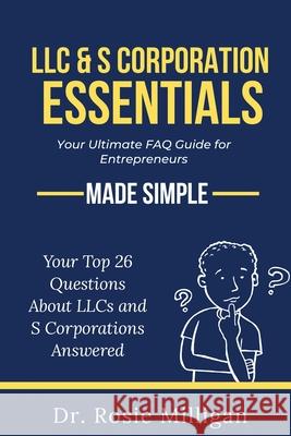 LLC & S Corporation Essentials: Your Ultimate FAQ for Entrepreneurs MADE SIMPLE: Your Ultimate FAQ for: Your Ultimate FAQ Rosie Milligan 9781732898264