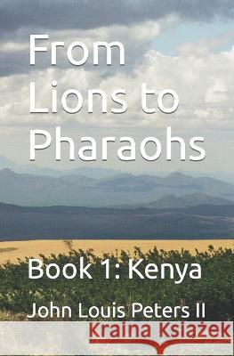 From Lions to Pharaohs: Book 1: Kenya John Louis, II Peters 9781732898400 John Louis Peters II
