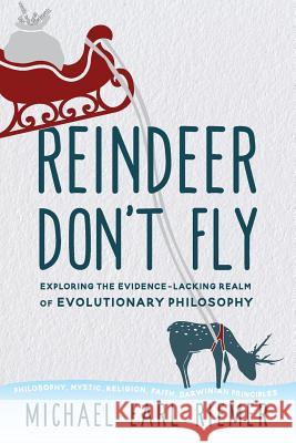 Reindeer Don't Fly: Exploring the Evidence-Lacking Realm of Evolutionary Philosophy Michael Earl Riemer 9781732906105 Elder Mike