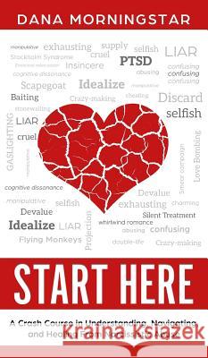 Start Here: A Crash Course in Understanding, Navigating, and Healing From Narcissistic Abuse Morningstar, Dana 9781732908307 Morningstar Media